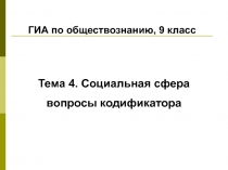 ГИА по обществознанию, 9 класс
Тема 4. Социальная сфера
вопросы кодификатора