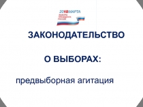 ЗАКОНОДАТЕЛЬСТВО
О ВЫБОРАХ:
предвыборная агитация