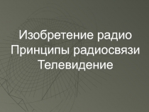 Изобретение радио Принципы радиосвязи Телевидение