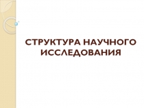СТРУКТУРА НАУЧНОГО ИССЛЕДОВАНИЯ