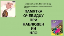 ПАМЯТКА
ОЧЕВИДЦУ
ПРИ
НАБЛЮДЕНИИ
НЛО
ОНИОО КОСМОПОИСК
Руководитель
