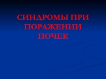 СИНДРОМЫ ПРИ ПОРАЖЕНИИ ПОЧЕК