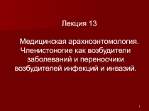 1
Лекция 13
Медицинская арахноэнтомология. Членистоногие как возбудители