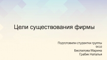 Цели существования фирмы
Подготовил и студентки группы 9410
Беспалова