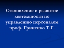 Становление и развитие деятельности по управлению персоналом проф. Гриненко Т.Г