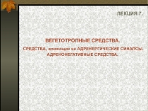 ЛЕКЦИЯ 7.
ВЕГЕТОТРОПНЫЕ СРЕДСТВА.
СРЕДСТВА, влияющие на АДРЕНЕРГИЧЕСКИЕ СИНАПС