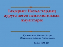 Тақырып : Науқастардың ауруға деген психологиялық жауаптары
Қабылдаған : Жолдас