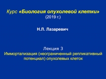 Курс Биология опухолевой клетки
(20 19 г. )
Лекция 3
Иммортализация