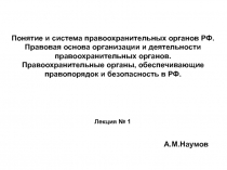 Понятие и система правоохранительных органов РФ.
Правовая основа организации и