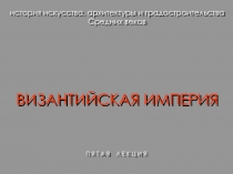 история искусства, архитектуры и градостроительства
Средних веков
ВИЗАНТИЙСКАЯ