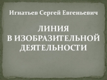 Игнатьев Сергей Евгеньевич ЛИНИЯ В ИЗОБРАЗИТЕЛЬНОЙ ДЕЯТЕЛЬНОСТИ