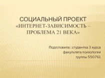 Социальный Проект Интернет-зависимость – проблема 21 века