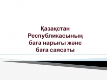 Қазақстан Республикасының
баға нарығы және
баға саясаты