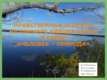 НРАВСТВЕННЫЕ АСПЕКТЫ НА ПРИМЕРЕ НАРОДА ХАНТЫ В СФЕРЕ ЧЕЛОВЕК –