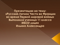 Презентацию на тему:
Русский Легион Чести во Франции во время Первой мировой