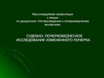 СУДЕБНО- ПОЧЕРКОВЕДЧЕСКОЕ ИССЛЕДОВАНИЕ ИЗМЕНЕННОГО ПОЧЕРКА
Мультимедийная