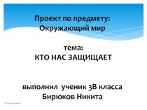 Проект по предмету: Окружающий мир тема: КТО НАС ЗАЩИЩАЕТ
выполнил ученик 3В