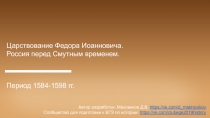 Царствование Федора Иоанновича.
Россия перед Смутным временем.
Период 1584-1598