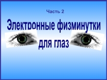 Электронные физминутки
для глаз
Часть 2