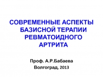 СОВРЕМЕННЫЕ АСПЕКТЫ БАЗИСНОЙ ТЕРАПИИ РЕВМАТОИДНОГО АРТРИТА
Проф