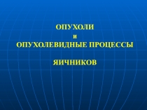 ОПУХОЛИ и ОПУХОЛЕВИДНЫЕ ПРОЦЕССЫ ЯИЧНИКОВ