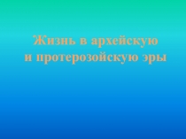 Жизнь в архейскую
и протерозойскую эры