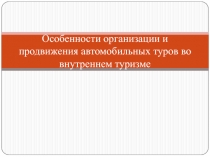 Особенности организации и продвижения автомобильных туров во внутреннем туризме