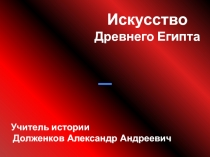 Искусство Древнего Египта
Учитель истории Долженков Александр Андреевич