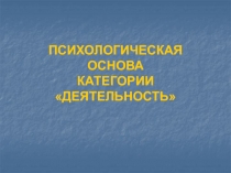 ПСИХОЛОГИЧЕСКАЯ ОСНОВА КАТЕГОРИИ ДЕЯТЕЛЬНОСТЬ