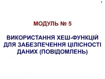 МОДУЛЬ № 5
ВИКОРИСТАННЯ ХЕШ-ФУНКЦІЙ ДЛЯ ЗАБЕЗПЕЧЕННЯ ЦІЛІСНОСТІ ДАНИХ