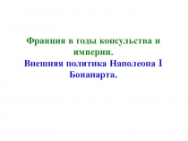 Франция в годы консульства и империи.
Внешняя политика Наполеона I Бонапарта