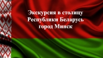 Экскурсия в столицу
Республики Беларусь
город Минск