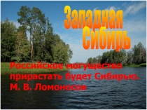 Западная
Сибирь
Российское могущество
прирастать будет Сибирью.
М. В. Ломоносов