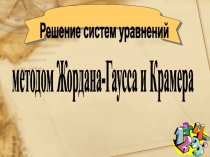 Решение систем уравнений
методом Жордана-Гаусса и Крамера