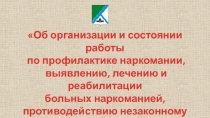 Об организации и состоянии работы
по профилактике наркомании,
выявлению,