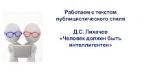 Работаем с текстом
публицистического стиля
Д.С. Лихачев
Человек должен быть