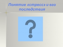 Понятие стресс и его последствия