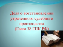 Дела о восстановлении утраченного судебного производства (Глава 38 ГПК РФ)