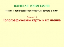 ВОЕННАЯ ТОПОГРАФИЯ Тема № 1. Топографические карты и работа с ними Занятие 1.1