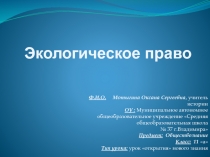 Экологическое право
Ф.И.О. Мотыгина Оксана Сергеевна, учитель истории ОУ :