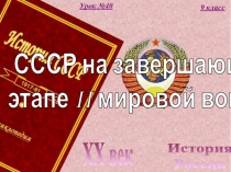 История
России
XX век
9 класс
Урок № 40
СССР на завершающем
этапе II мировой