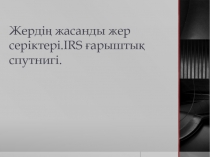 Жердің жасанды жер серіктері. IRS ғарыштық спутнигі