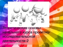 Теоретические основы начального курса проектно- исследовательской деятельности-2