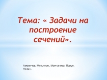 Тема:  Задачи на построение сечений.
Амеличев, Музычкин, Молчанова, Полун