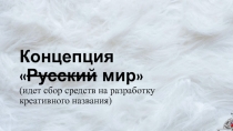 Концепция  Русский мир  (идет сбор средств на разработку креативного названия)