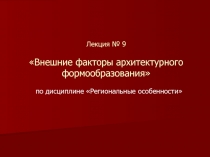 Лекция № 9 Внешние факторы архитектурного формообразования