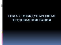 ТЕМА 7: МЕЖДУНАРОДНАЯ ТРУДОВАЯ МИГРАЦИЯ