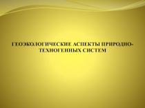 Геоэкологические аспекты природно-техногенных систем