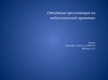 Отчётная презентация по педагогической практике Автор: магистр 1 курса, гр