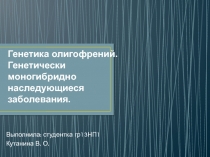 Генетика олигофрений. Генетически моногибридно наследующиеся заболевания